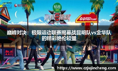 巅峰对决：极限运动联赛揭幕战昆明队vs金华队的精彩绝伦较量