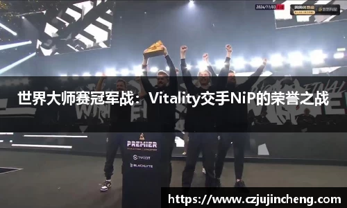 世界大师赛冠军战：Vitality交手NiP的荣誉之战