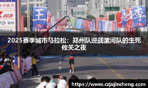2025赛季城市马拉松：郑州队迎战漯河队的生死攸关之夜