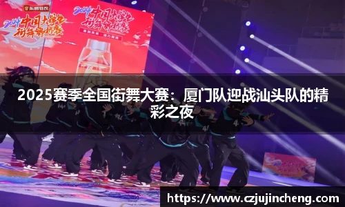 2025赛季全国街舞大赛：厦门队迎战汕头队的精彩之夜