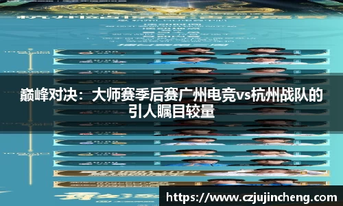 巅峰对决：大师赛季后赛广州电竞vs杭州战队的引人瞩目较量
