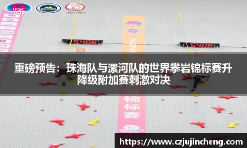 重磅预告：珠海队与漯河队的世界攀岩锦标赛升降级附加赛刺激对决