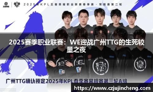 2025赛季职业联赛：WE迎战广州TTG的生死较量之夜