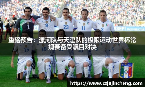 重磅预告：漯河队与天津队的极限运动世界杯常规赛备受瞩目对决