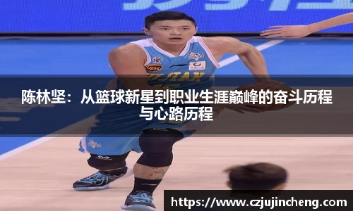 陈林坚：从篮球新星到职业生涯巅峰的奋斗历程与心路历程