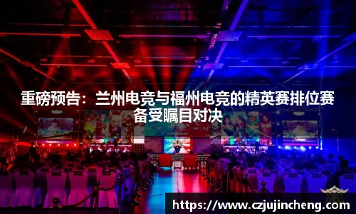 重磅预告：兰州电竞与福州电竞的精英赛排位赛备受瞩目对决