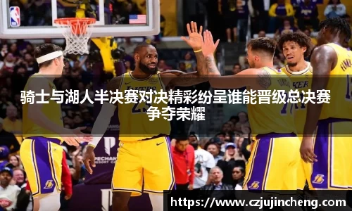 骑士与湖人半决赛对决精彩纷呈谁能晋级总决赛争夺荣耀